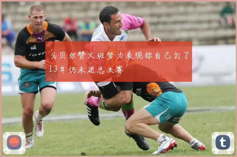 戈贝尔赞文班努力表现称自己打了13年仍未进总决赛