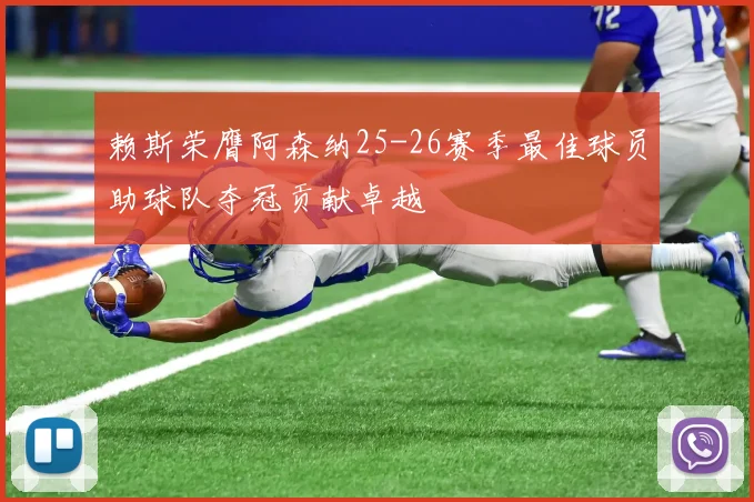 赖斯荣膺阿森纳25-26赛季最佳球员助球队夺冠贡献卓越