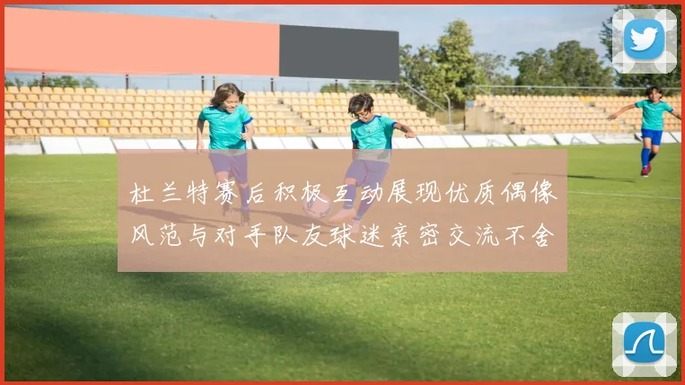 杜兰特赛后积极互动展现优质偶像风范与对手队友球迷亲密交流不舍离场