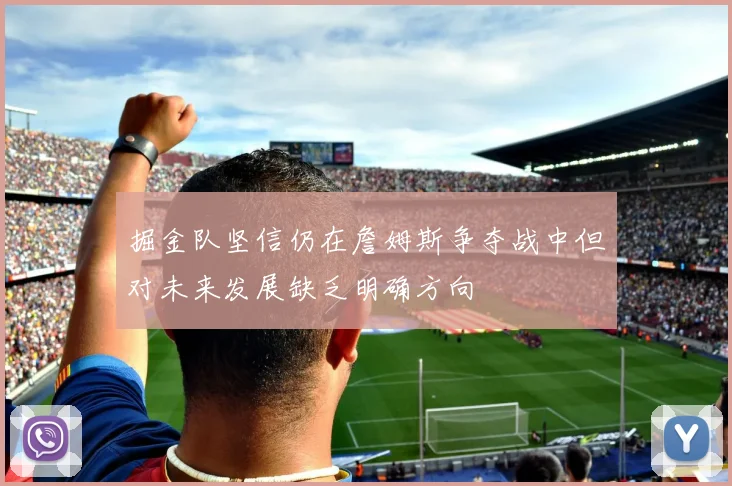 掘金队坚信仍在詹姆斯争夺战中但对未来发展缺乏明确方向
