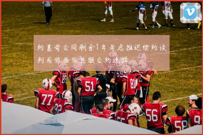 约基奇合同剩余1年考虑推迟续约谈判或将面临巨额合约选择