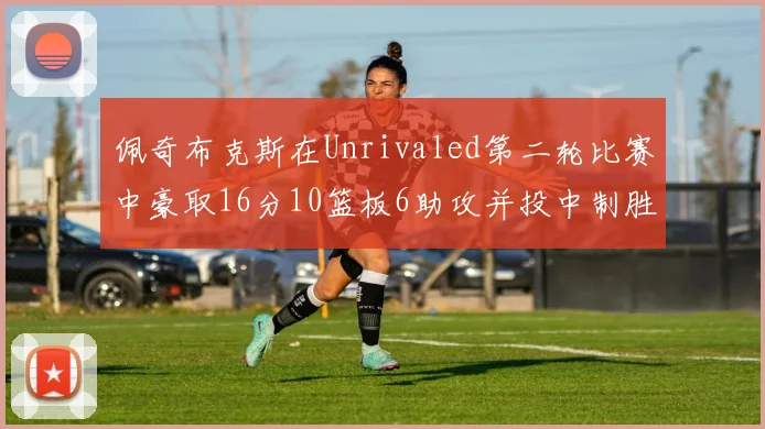 佩奇布克斯在Unrivaled第二轮比赛中豪取16分10篮板6助攻并投中制胜球