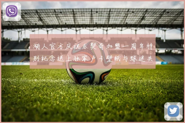 湖人官方庆祝东契奇加盟一周年特别纪念送上独家卢卡壁纸与球迷共享快乐时光