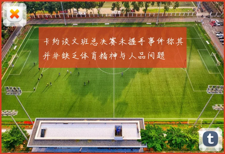 卡约谈文班总决赛未握手事件称其并非缺乏体育精神与人品问题