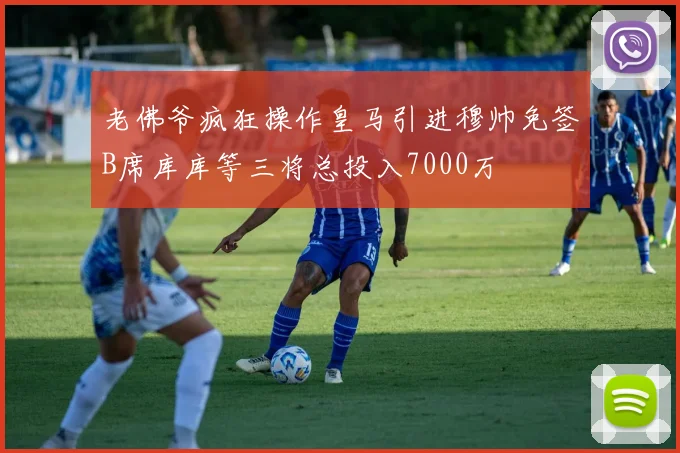 老佛爷疯狂操作皇马引进穆帅免签B席库库等三将总投入7000万