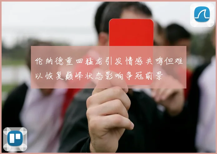 伦纳德重回猛龙引发情感共鸣但难以恢复巅峰状态影响争冠前景