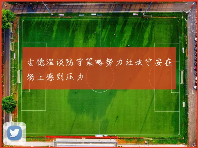 古德温谈防守策略努力让坎宁安在场上感到压力